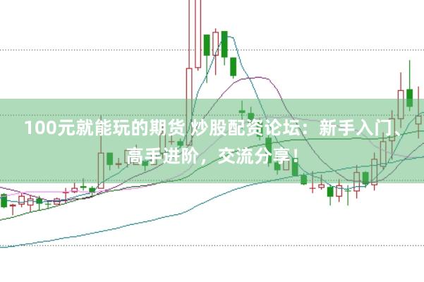 100元就能玩的期货 炒股配资论坛：新手入门、高手进阶，交流分享！