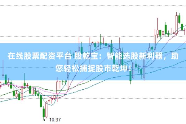 在线股票配资平台 股乾宝：智能选股新利器，助您轻松捕捉股市乾坤！