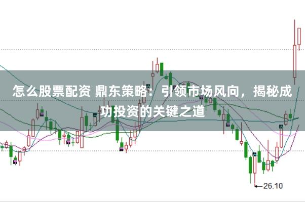 怎么股票配资 鼎东策略：引领市场风向，揭秘成功投资的关键之道