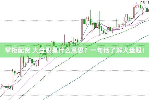 掌柜配资 大盘股是什么意思？一句话了解大盘股！