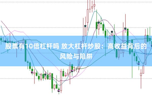 股票有10倍杠杆吗 放大杠杆炒股：高收益背后的风险与陷阱