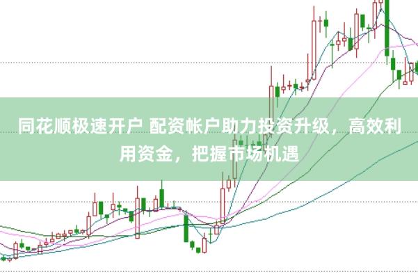 同花顺极速开户 配资帐户助力投资升级，高效利用资金，把握市场机遇