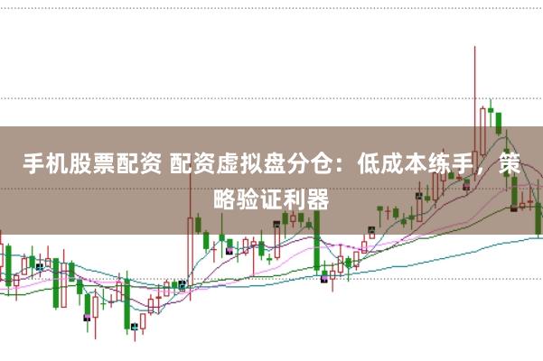 手机股票配资 配资虚拟盘分仓：低成本练手，策略验证利器