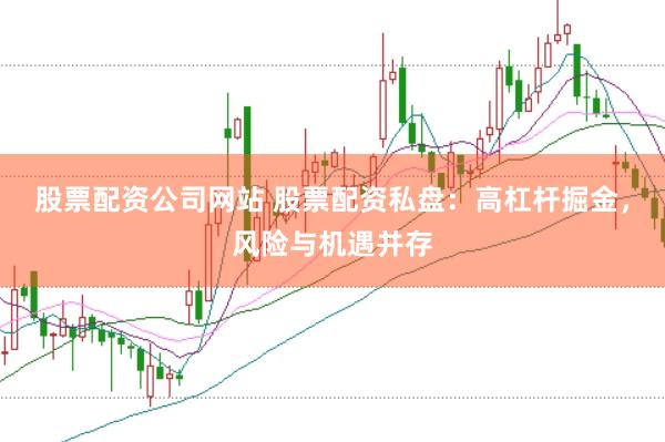 股票配资公司网站 股票配资私盘：高杠杆掘金，风险与机遇并存