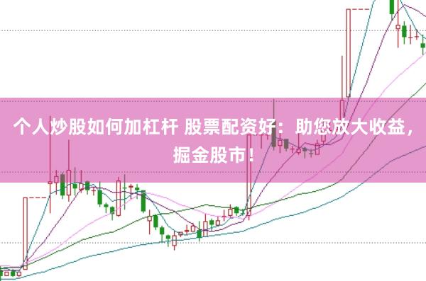 个人炒股如何加杠杆 股票配资好:助您放大收益,掘金股市!