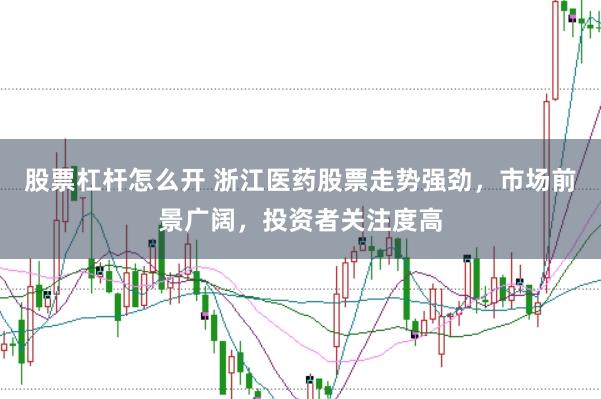 股票杠杆怎么开 浙江医药股票走势强劲，市场前景广阔，投资者关注度高