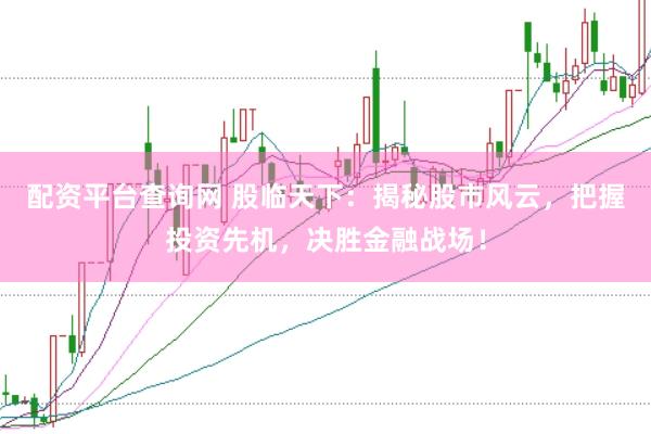 配资平台查询网 股临天下:揭秘股市风云,把握投资先机,决胜金融战场!