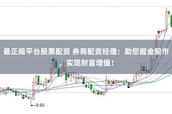最正规平台股票配资 券商配资经理:助您掘金股市,实现财富增值!