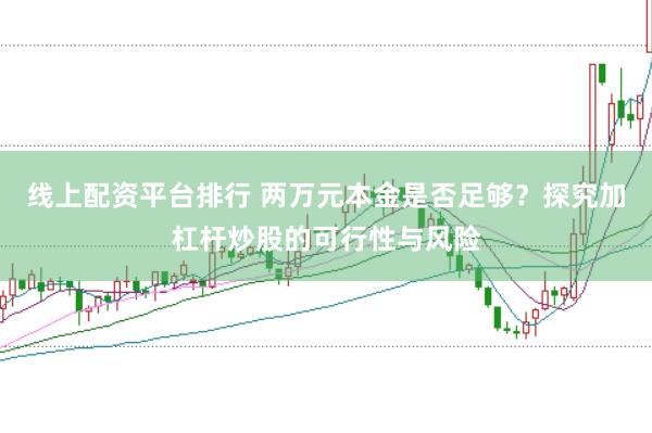 线上配资平台排行 两万元本金是否足够？探究加杠杆炒股的可行性与风险