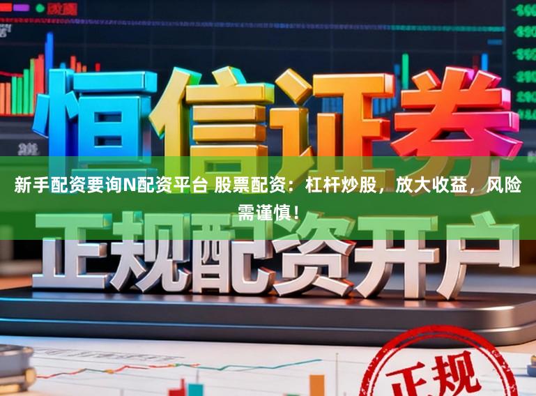 新手配资要询N配资平台 股票配资:杠杆炒股,放大收益,风险需谨慎!