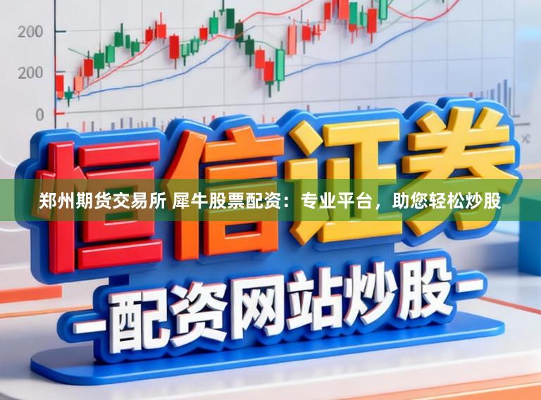 郑州期货交易所 犀牛股票配资:专业平台,助您轻松炒股