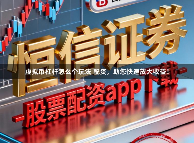 虚拟币杠杆怎么个玩法 配资,助您快速放大收益!