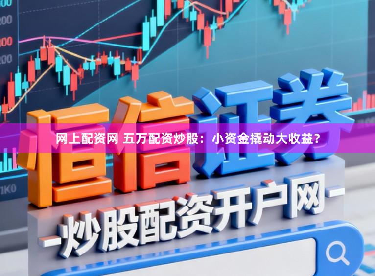 网上配资网 五万配资炒股:小资金撬动大收益?