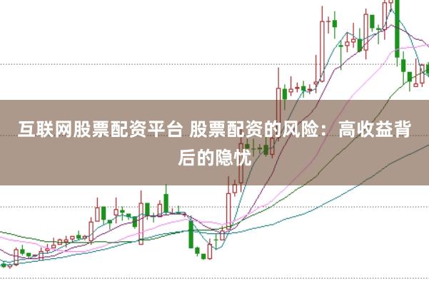 互联网股票配资平台 股票配资的风险：高收益背后的隐忧