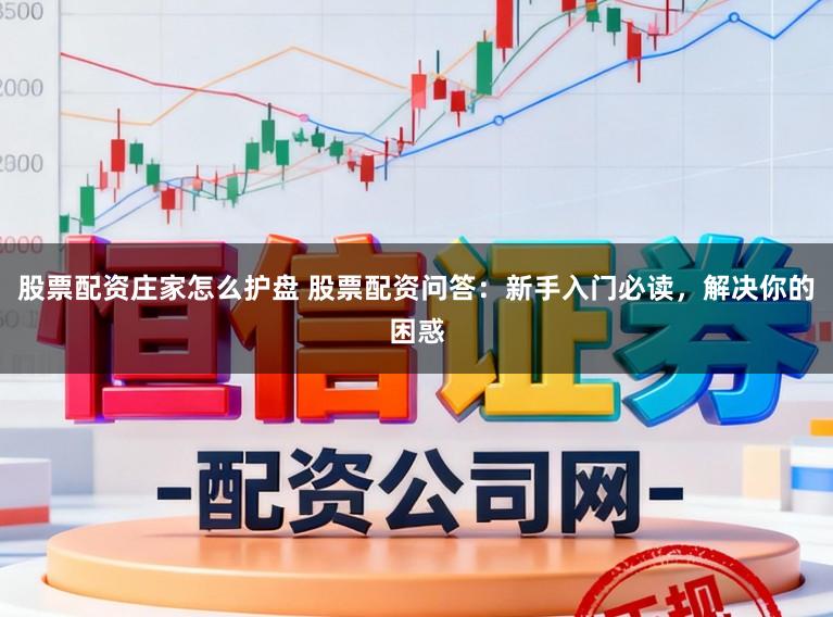 股票配资庄家怎么护盘 股票配资问答：新手入门必读，解决你的困惑