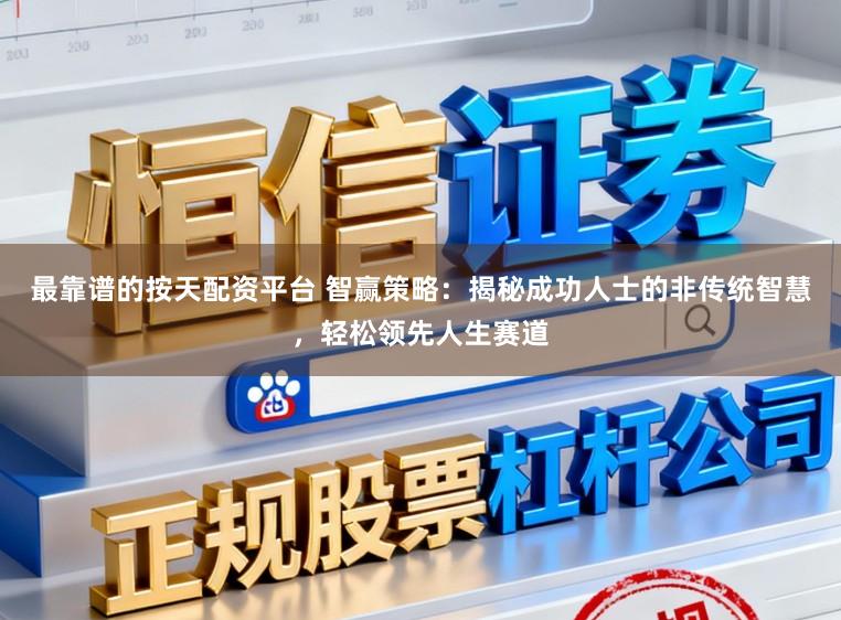 最靠谱的按天配资平台 智赢策略:揭秘成功人士的非传统智慧,轻松领先人生赛道