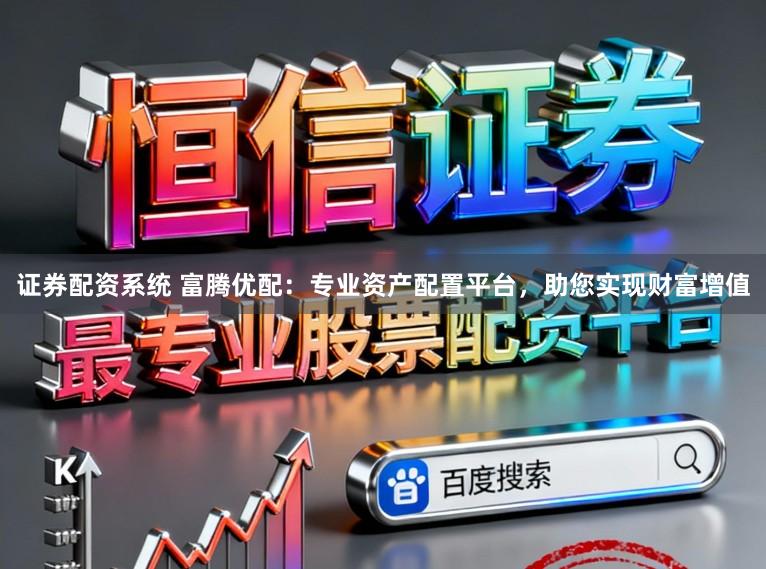 证券配资系统 富腾优配：专业资产配置平台，助您实现财富增值