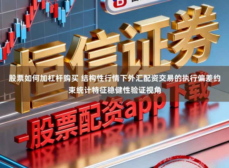 股票如何加杠杆购买 结构性行情下外汇配资交易的执行偏差约束统计特征稳健性验证视角