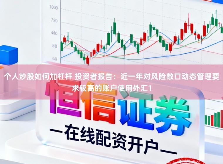 个人炒股如何加杠杆 投资者报告：近一年对风险敞口动态管理要求较高的账户使用外汇1