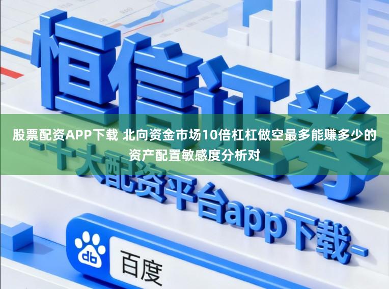股票配资APP下载 北向资金市场10倍杠杠做空最多能赚多少的资产配置敏感度分析对