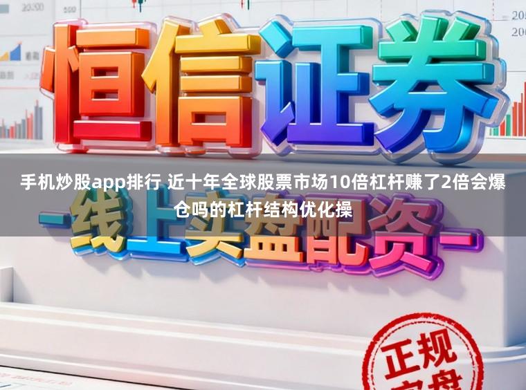 手机炒股app排行 近十年全球股票市场10倍杠杆赚了2倍会爆仓吗的杠杆结构优化操