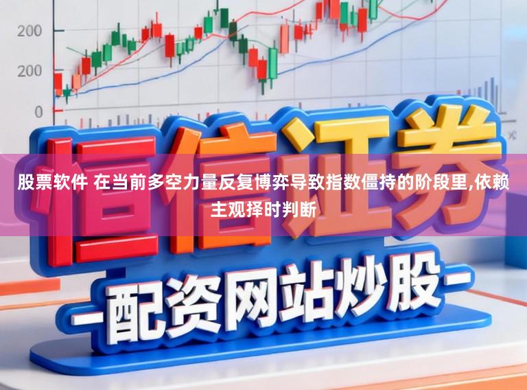 股票软件 在当前多空力量反复博弈导致指数僵持的阶段里，依赖主观择时判断