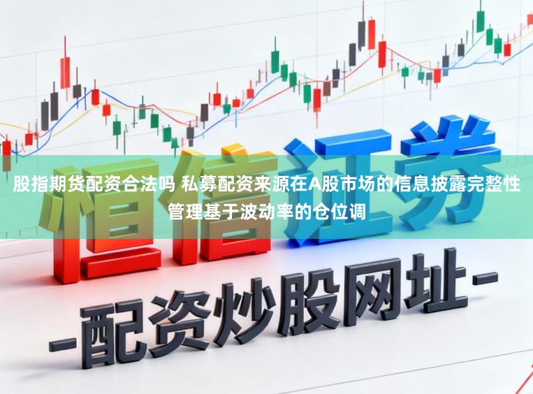 股指期货配资合法吗 私募配资来源在A股市场的信息披露完整性管理基于波动率的仓位调