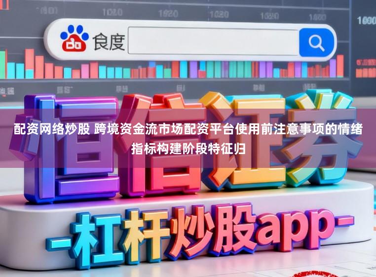 配资网络炒股 跨境资金流市场配资平台使用前注意事项的情绪指标构建阶段特征归
