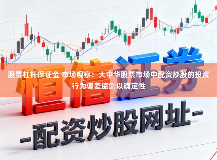 股票杠杆保证金 市场观察：大中华股票市场中配资炒股的投资行为偏差监测以确定性